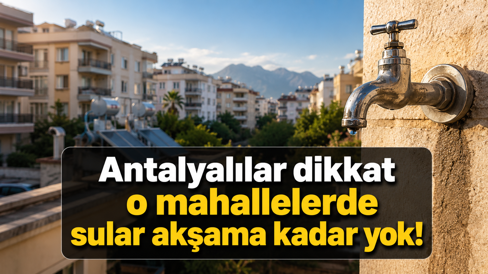 Antalyalılar dikkat: O mahallelerde sular akşama kadar yok!