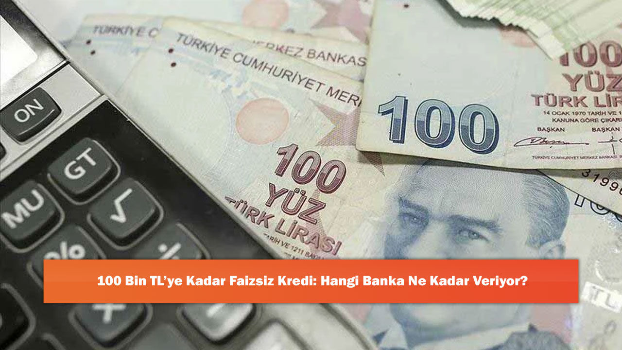100 Bin TL’ye Kadar Faizsiz Kredi: Hangi Banka Ne Kadar Veriyor?