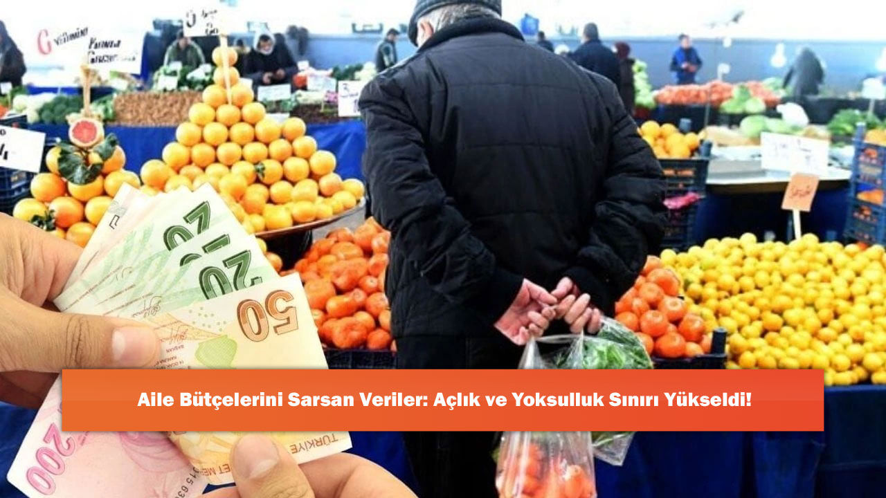 Aile Bütçelerini Sarsan Veriler: Açlık ve Yoksulluk Sınırı Yükseldi!