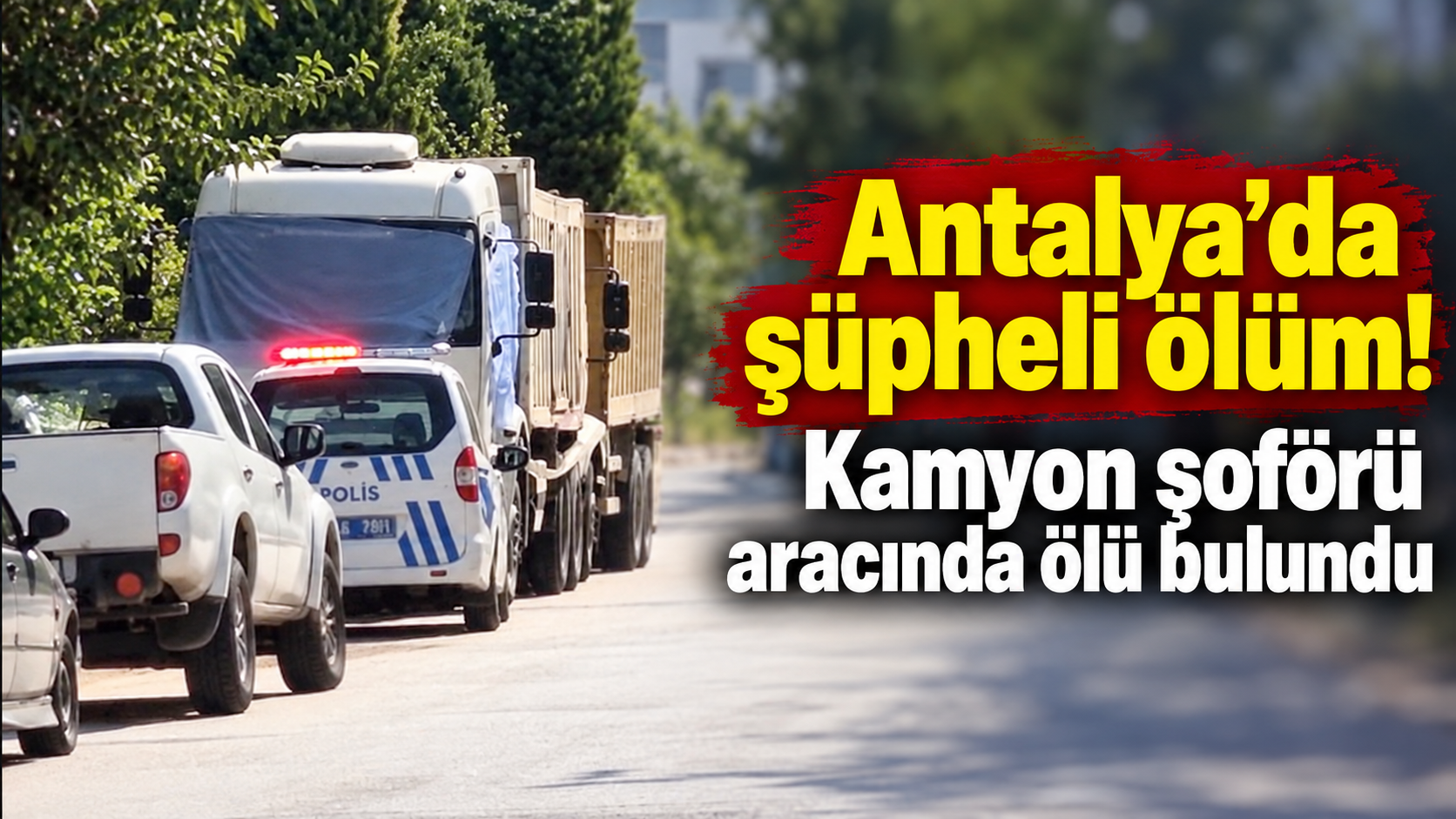 Antalya’da şüpheli ölüm! Kamyon şoförü aracında ölü bulundu