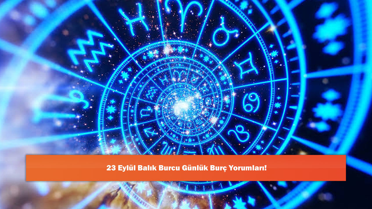 23 Eylül Balık Burcu Günlük Burç Yorumları!