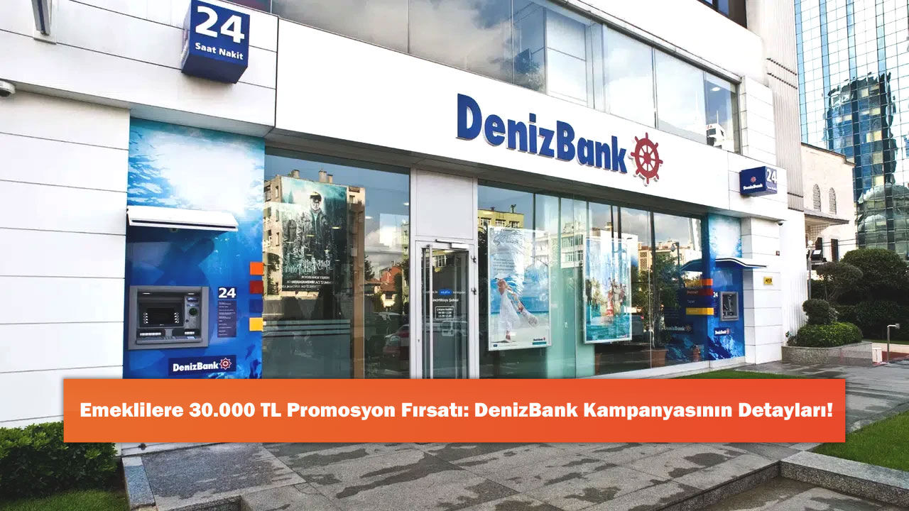 Emeklilere 30.000 TL Promosyon Fırsatı: DenizBank Kampanyasının Detayları!