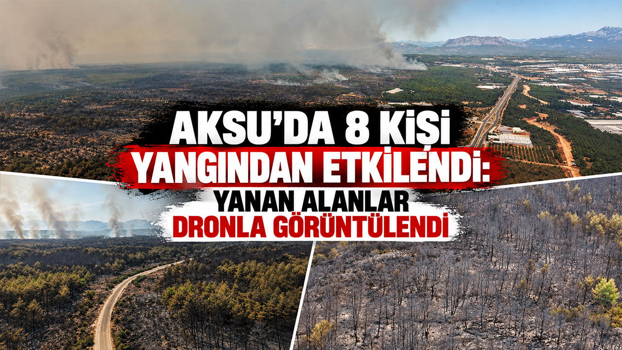 Aksu’daki yangında 8 kişi etkilendi: Yanan alanlar dronla görüntülendi