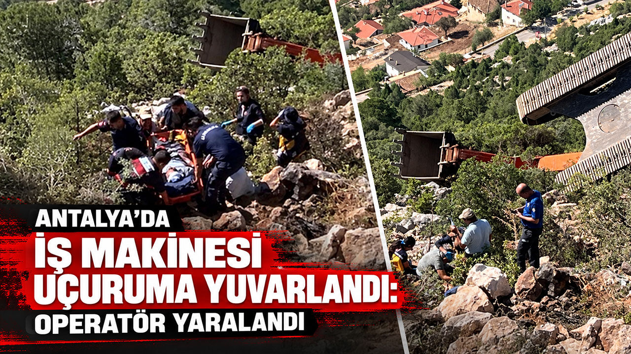 Antalya’da iş makinesi uçuruma yuvarlandı: Operatör yaralandı