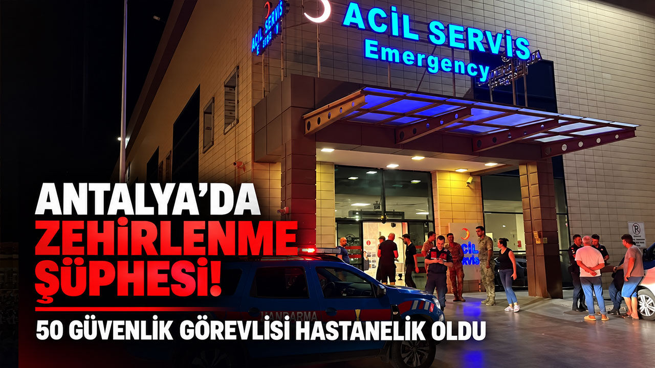 Antalya’da zehirlenme şüphesi! 50 güvenlik görevlisi hastanelik oldu
