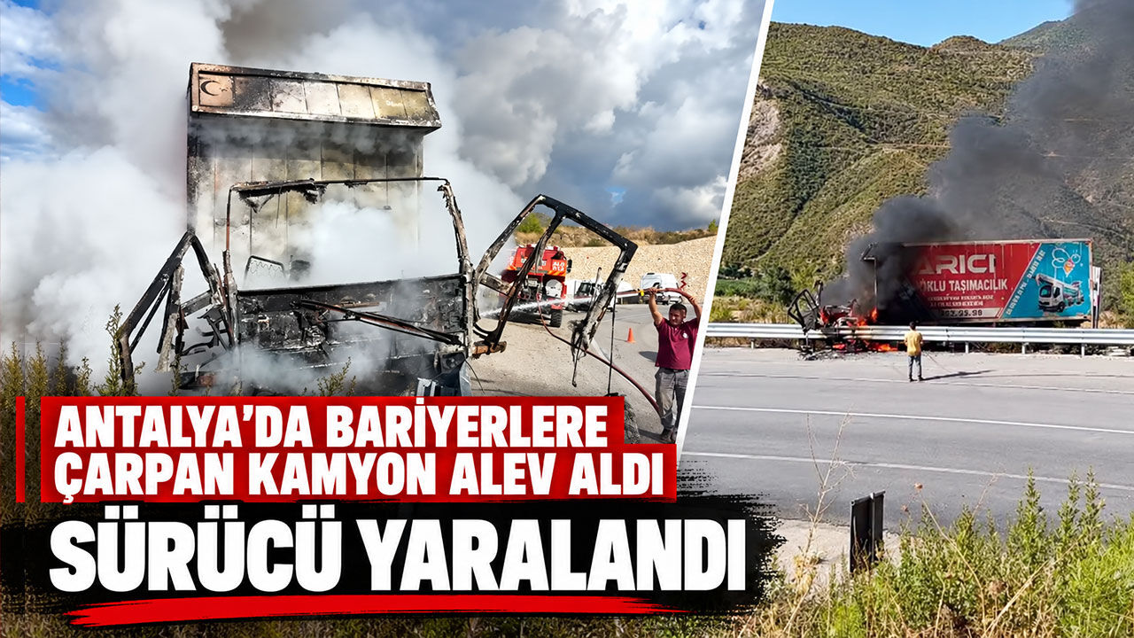Antalya'da bariyerlere çarpan kamyon alev aldı: Sürücü yaralandı