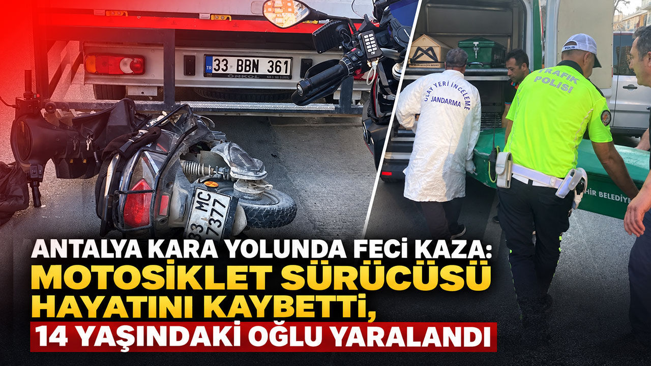 Antalya kara yolunda feci TIR kazası: Motosiklet sürücüsü hayatını kaybetti, 14 yaşındaki oğlu yaralandı