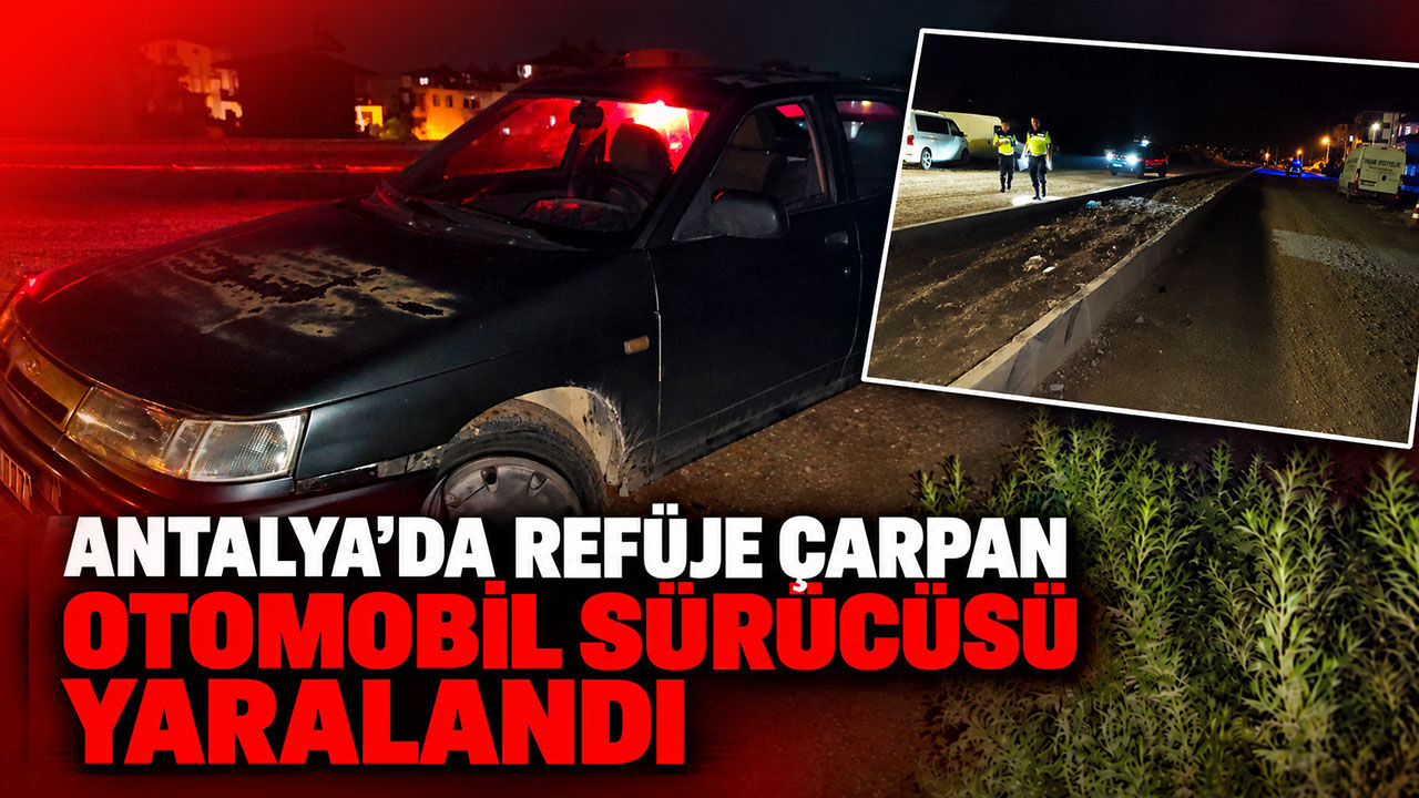 Antalya'da refüje çarpan otomobil sürücüsü yaralandı