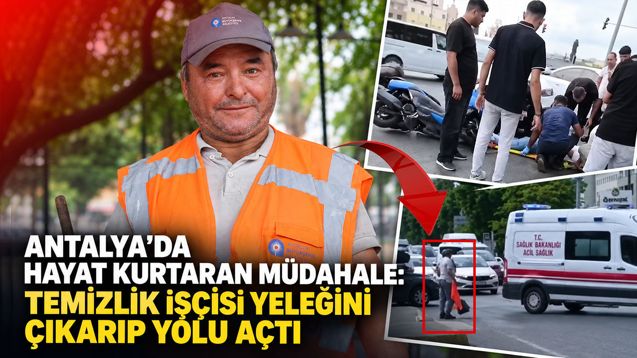 Antalya’da hayat kurtaran müdahale: Temizlik işçisi yeleğini çıkarıp yolu açtı