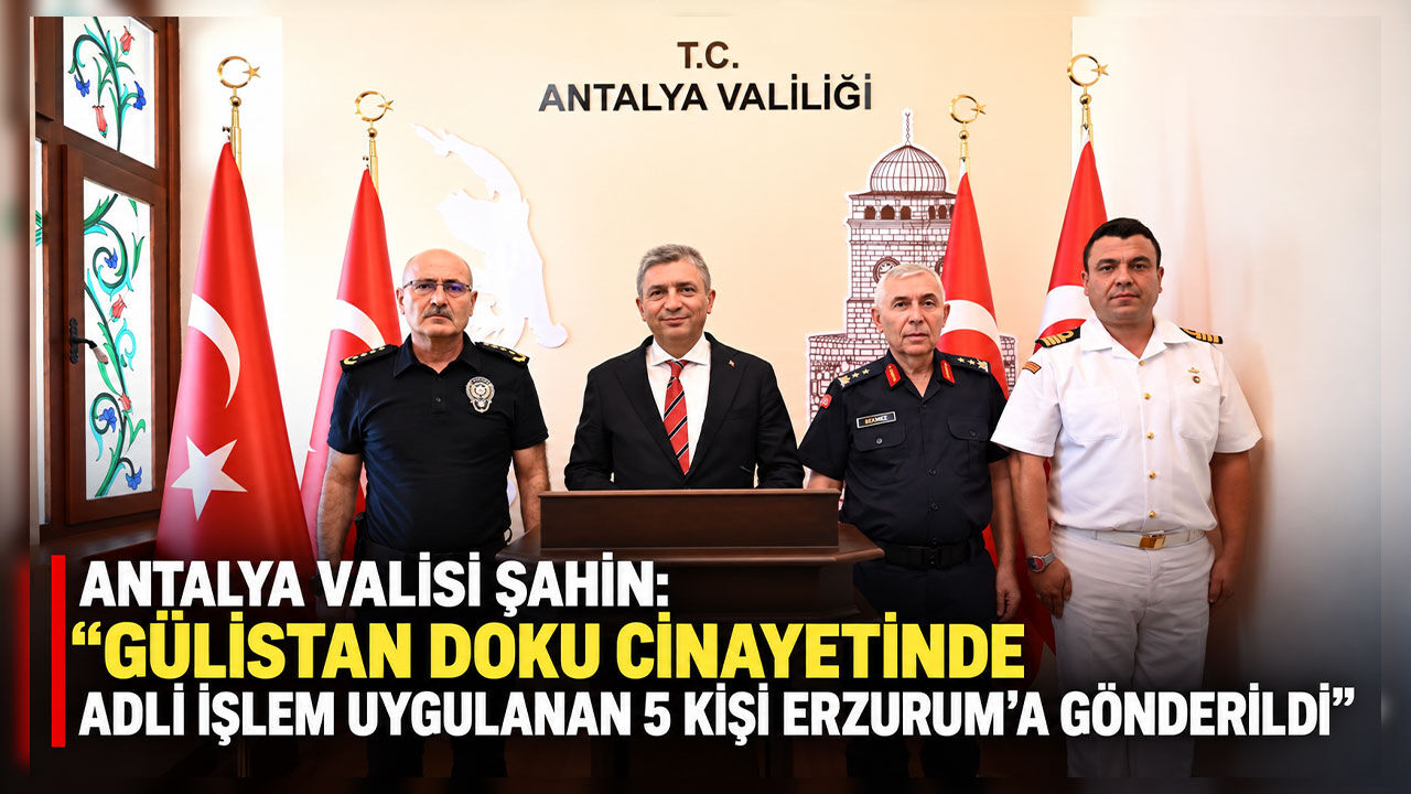 Antalya Valisi Şahin: "Gülistan Doku cinayetinde adli işlem uygulanan 5 kişi Erzurum'a gönderildi"