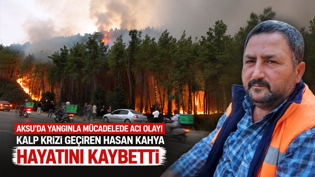 Aksu’da yangınla mücadelede acı olay: Kalp krizi geçiren Hasan Kahya hayatını kaybetti
