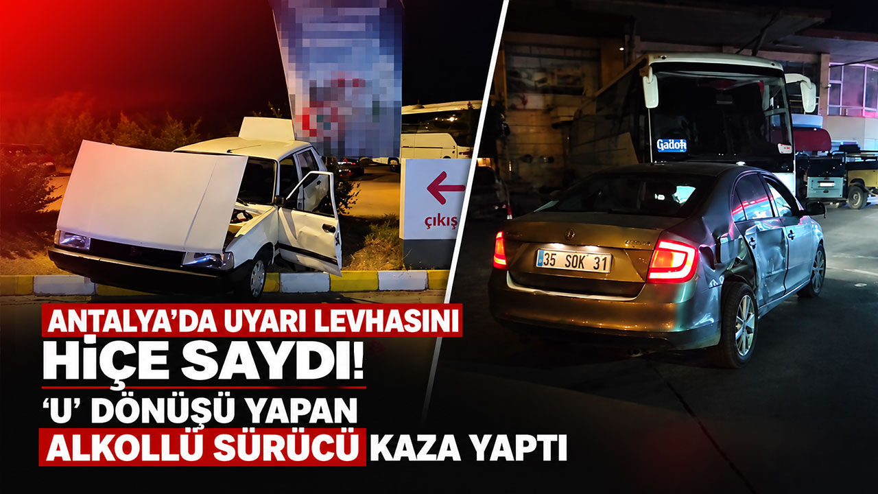 Antalya’da uyarı levhasını hiçe saydı: ‘U’ dönüşü yapan alkollü sürücü kaza yaptı