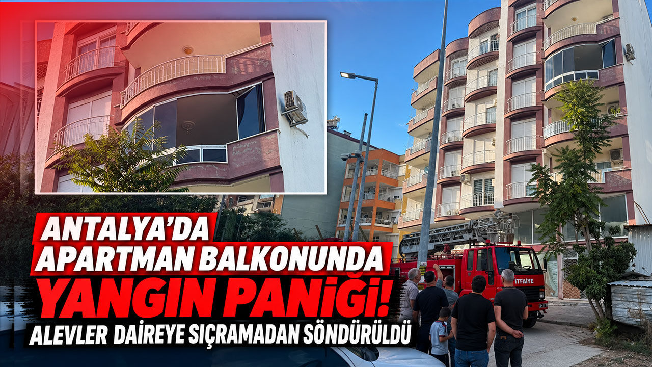 Antalya’da apartman balkonunda yangın paniği! Alevler daireye sıçramadan söndürüldü