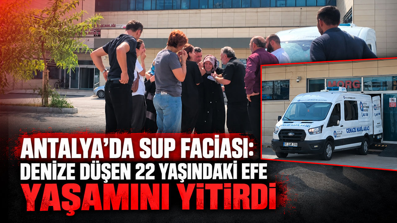 Antalya’da SUP faciası: Denize düşen 22 yaşındaki Efe yaşamını yitirdi