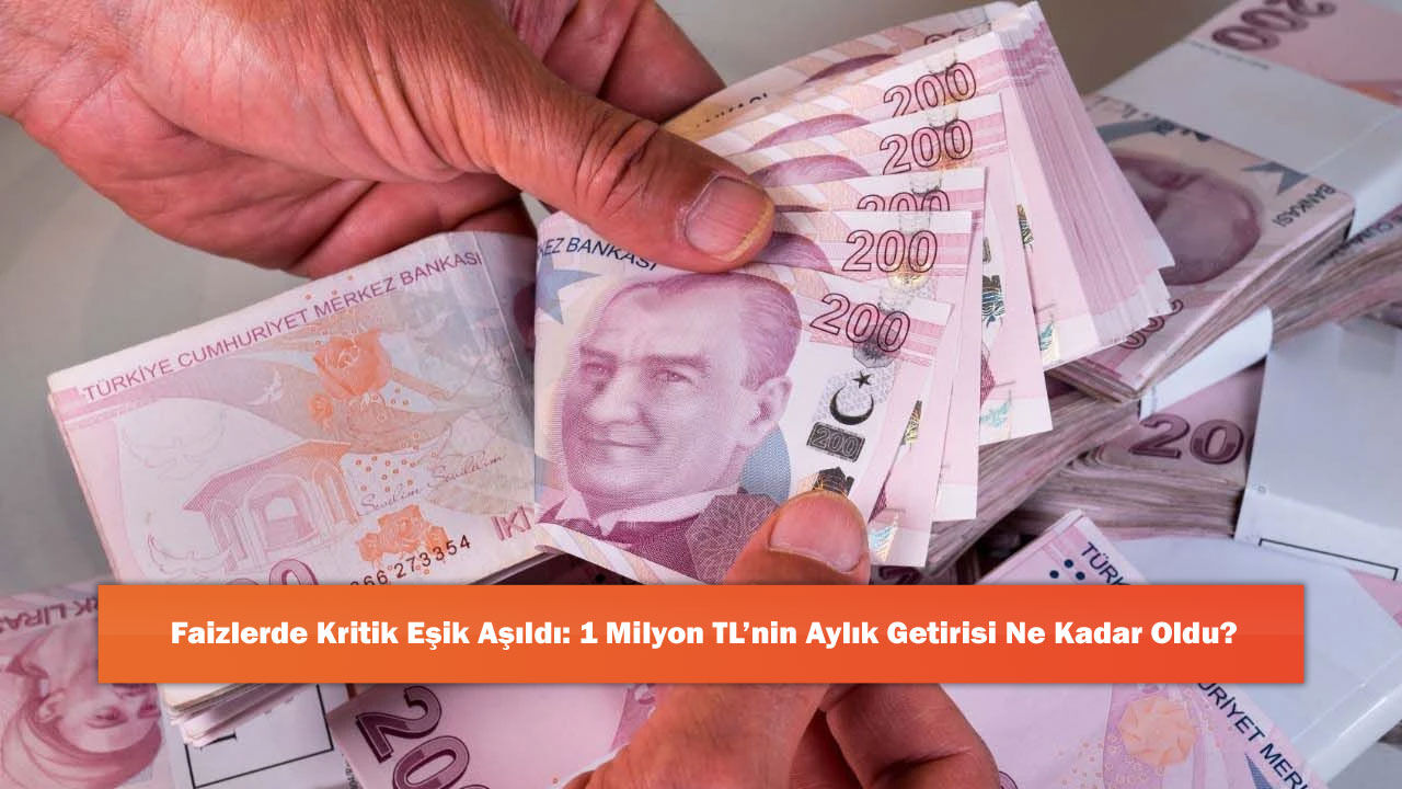 Faizlerde Kritik Eşik Aşıldı: 1 Milyon TL’nin Aylık Getirisi Ne Kadar Oldu?
