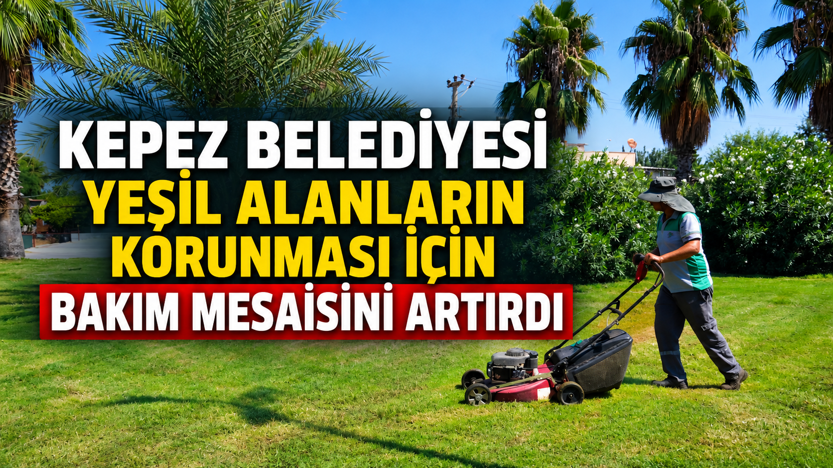 Kepez Belediyesi yeşil alanların korunması için bakım mesaisini artırdı