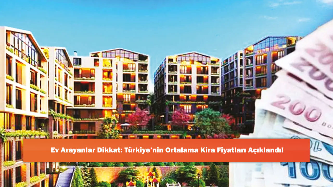 Ev Arayanlar Dikkat: Türkiye’nin Ortalama Kira Fiyatları Açıklandı!