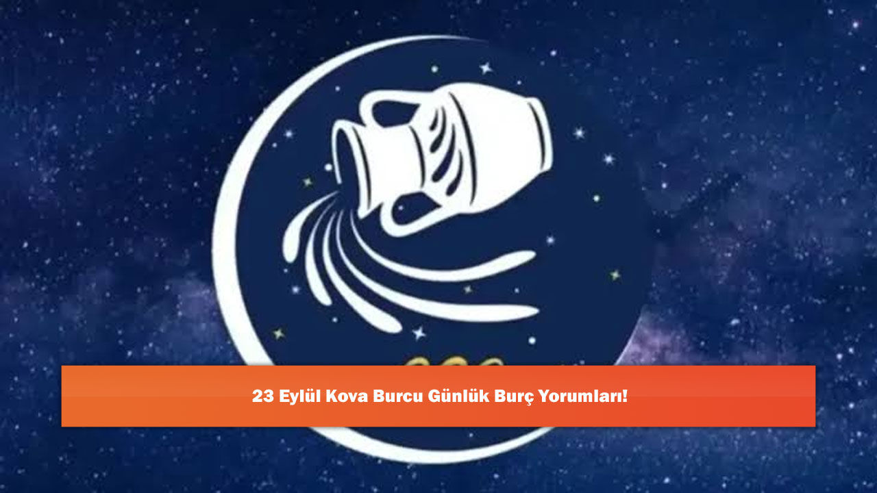 23 Eylül Kova Burcu Günlük Burç Yorumları!
