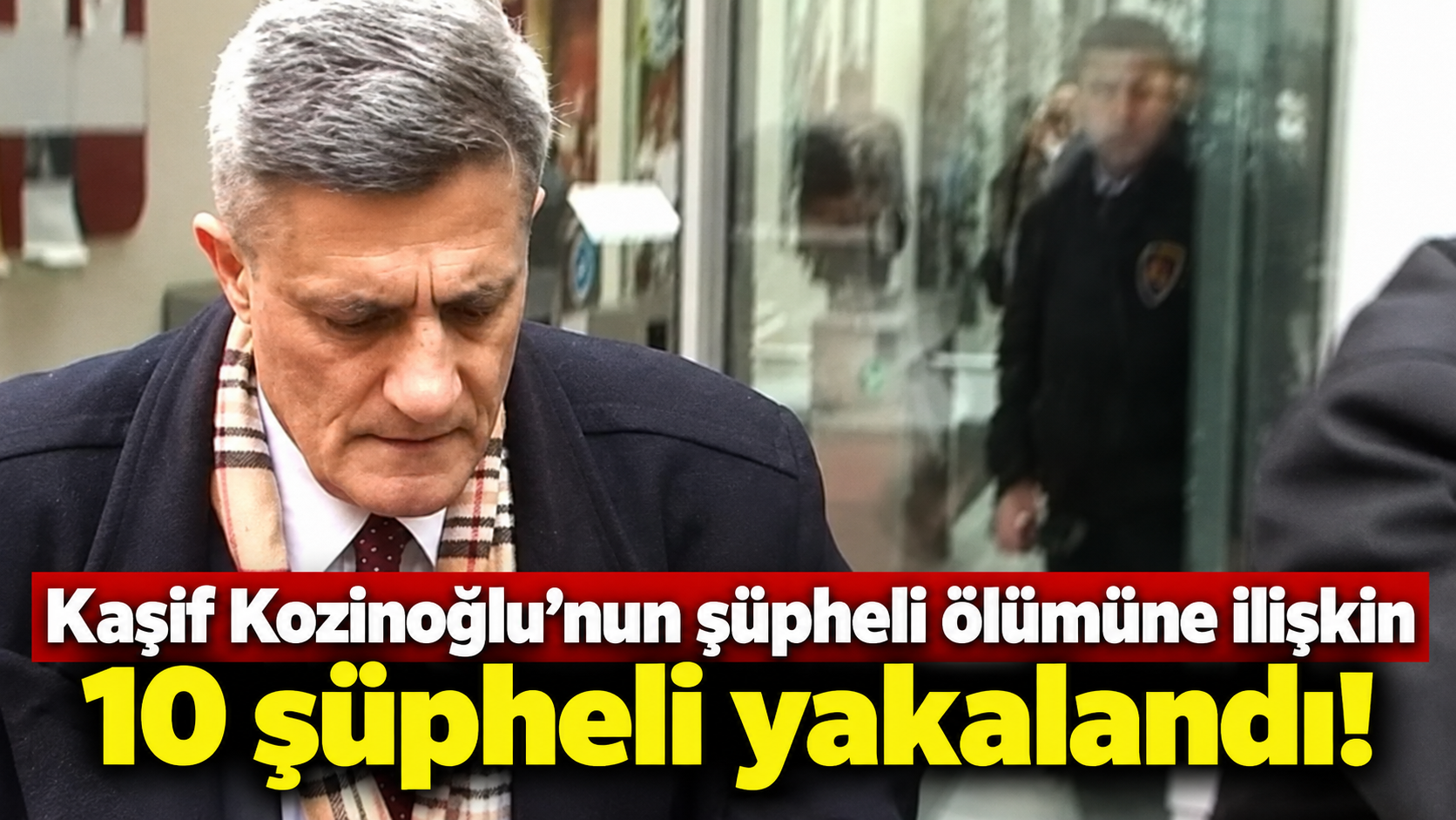 Kaşif Kozinoğlu’nun şüpheli ölümüne ilişkin 10 şüpheli yakalandı!