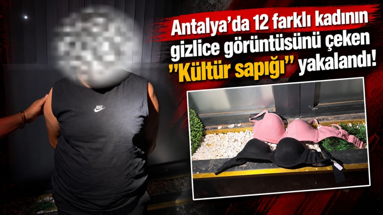 Antalya'da 12 farklı kadının gizlice görüntüsünü çeken "Kültür sapığı" yakalandı!