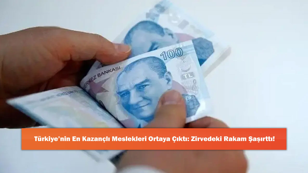 Türkiye’nin En Kazançlı Meslekleri Ortaya Çıktı: Zirvedeki Rakam Şaşırttı!