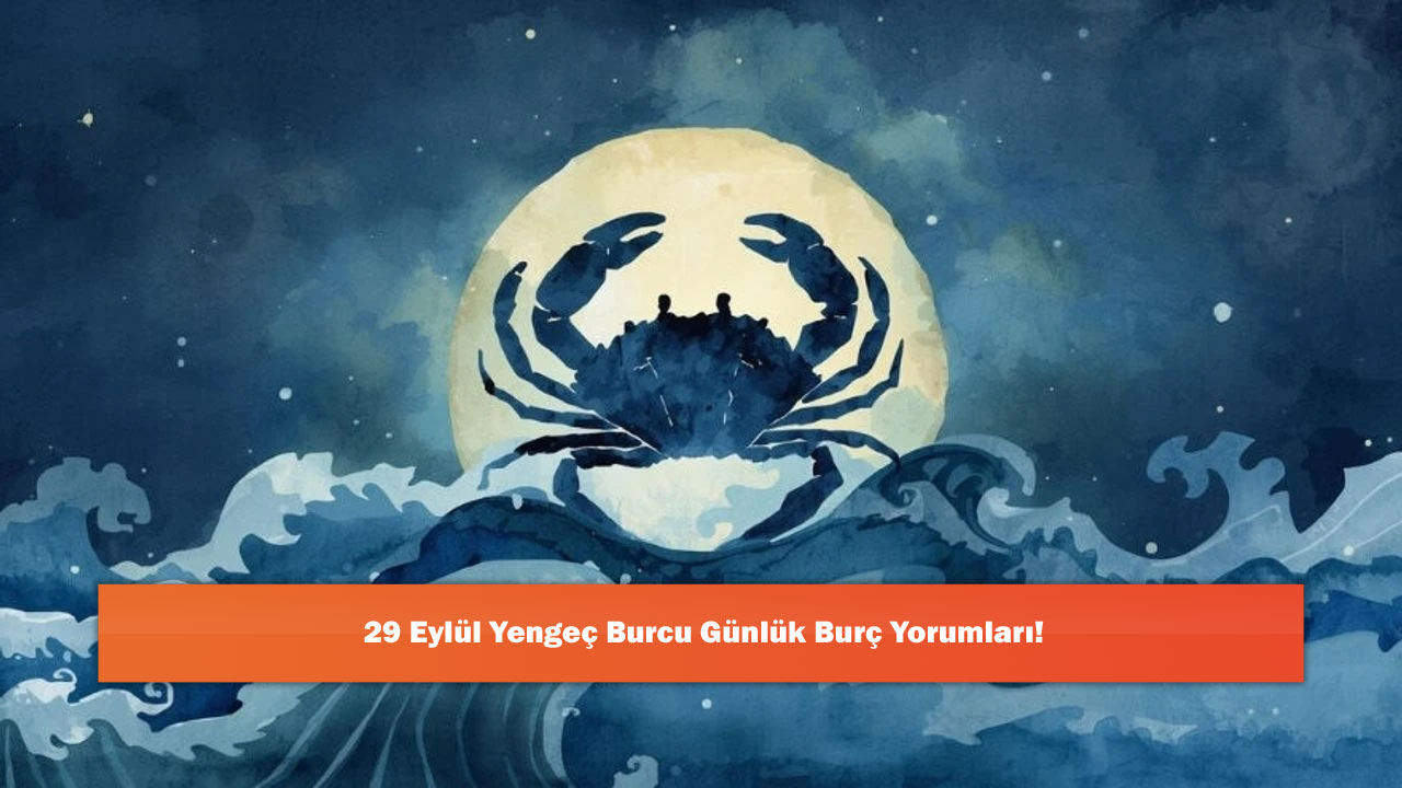29 Eylül Yengeç Burcu Günlük Burç Yorumları!