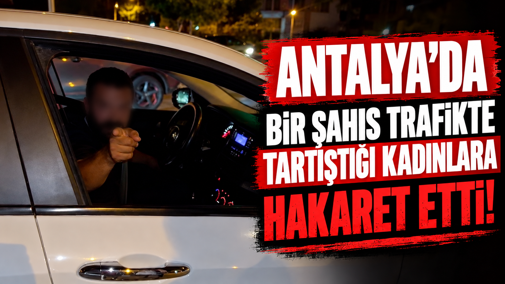 Antalya’da bir şahıs trafikte tartıştığı kadınlara hakaret etti!