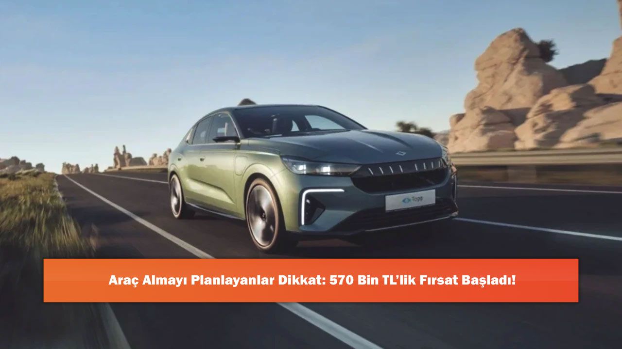 Araç Almayı Planlayanlar Dikkat: 570 Bin TL’lik Fırsat Başladı!