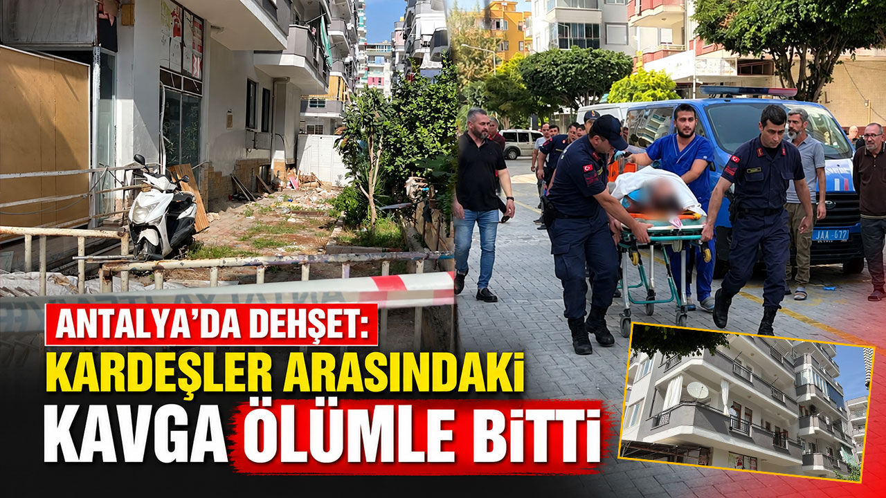 Antalya’da dehşet: Kardeşler arasındaki kavga ölümle bitti