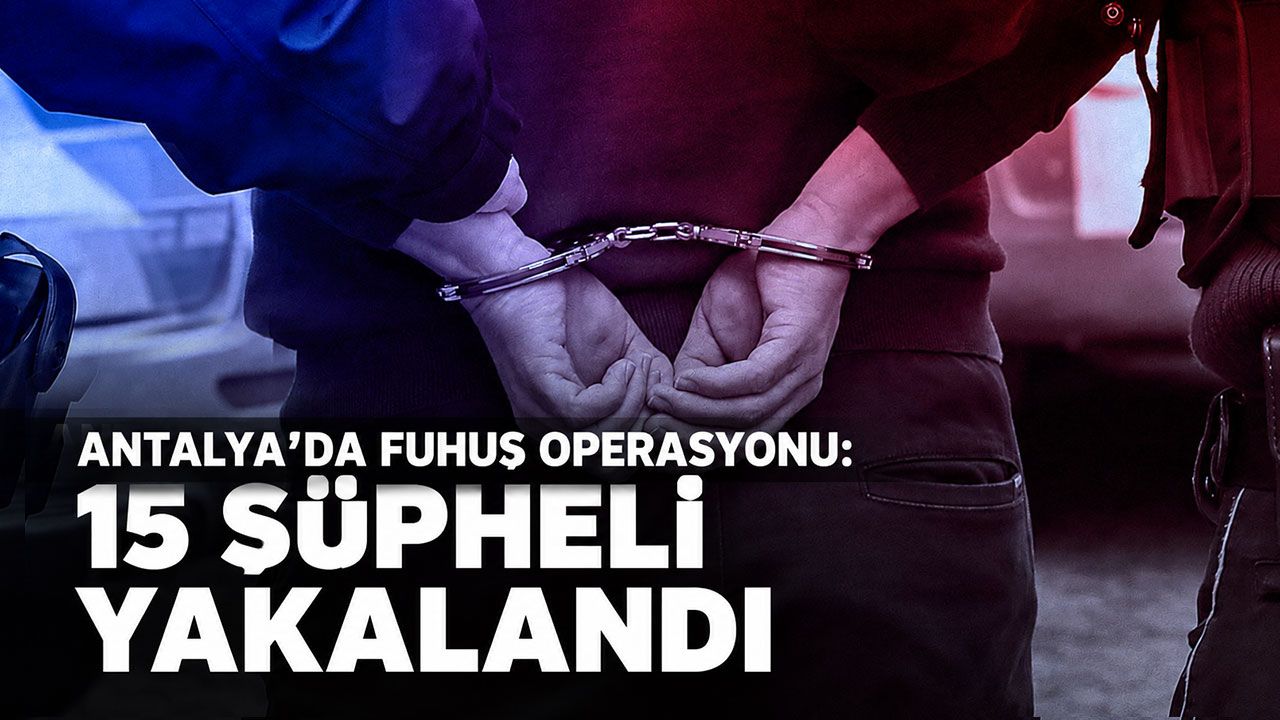 Antalya’da fuhuş operasyonu: 15 şüpheli yakalandı