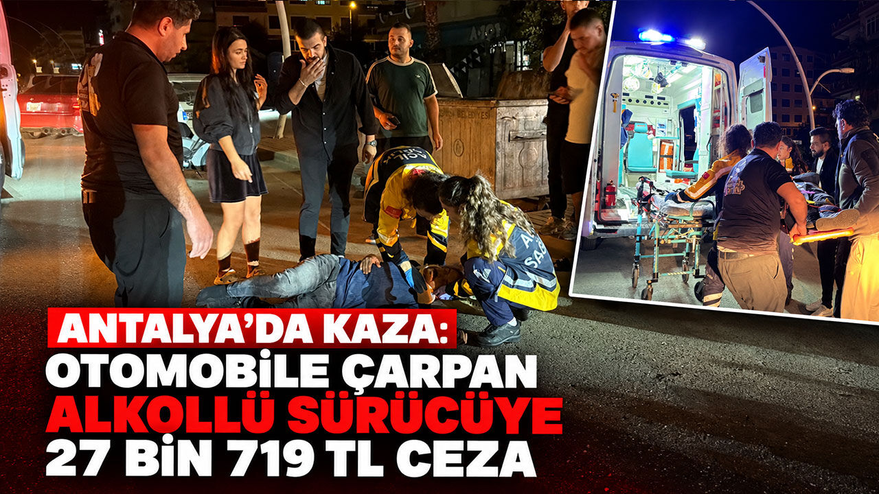 Antalya’da kaza: Otomobile çarpan alkollü sürücüye 27 bin 719 TL ceza