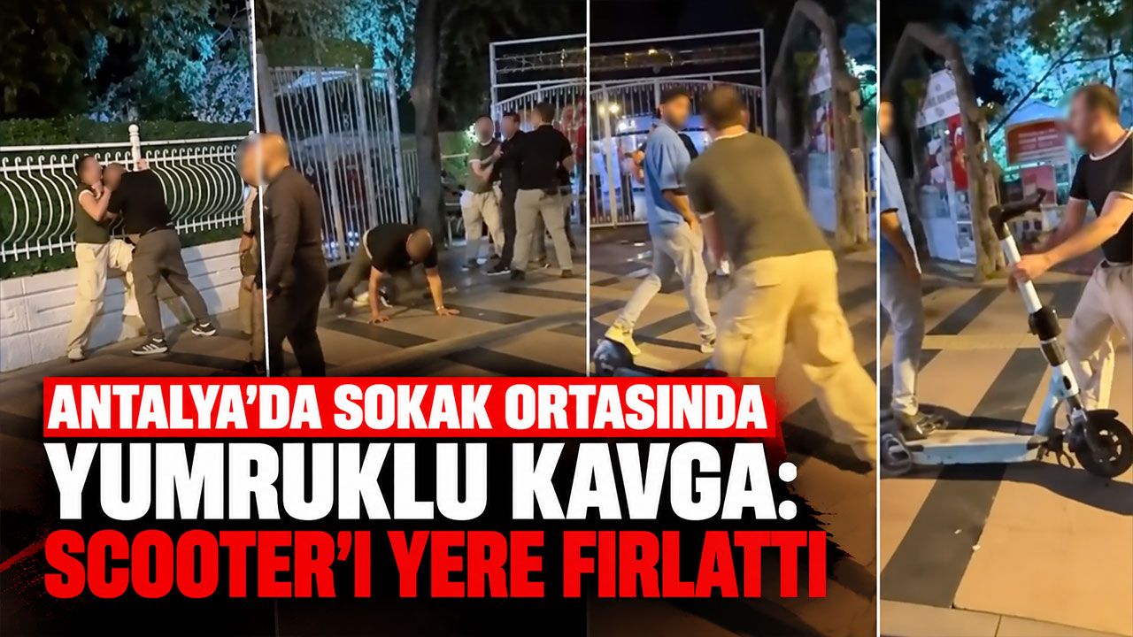 Antalya’da sokak ortasında yumruklu kavga: Scooter’ı yere fırlattı