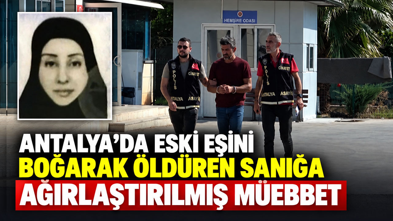 Antalya’da eski eşini boğarak öldüren sanığa ağırlaştırılmış müebbet