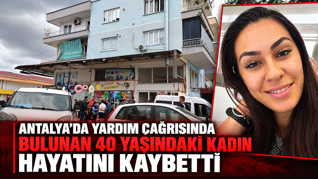Antalya’da yardım çağrısında bulunan 40 yaşındaki kadın hayatını kaybetti