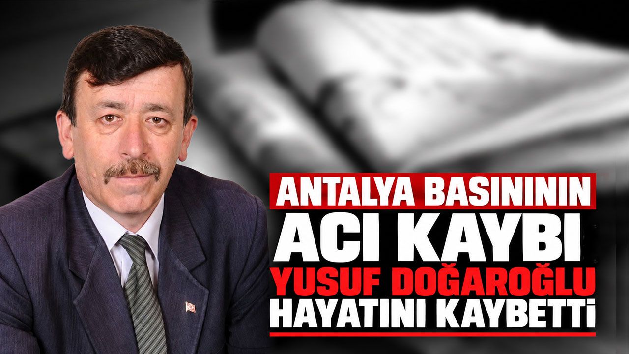 Antalya basınının acı kaybı: Yusuf Doğaroğlu hayatını kaybetti