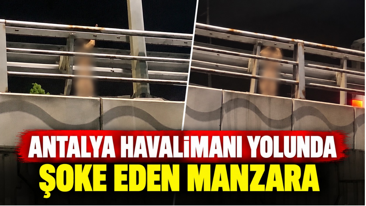 Antalya havalimanı yolunda şoke eden manzara: Çıplak adam kamerada