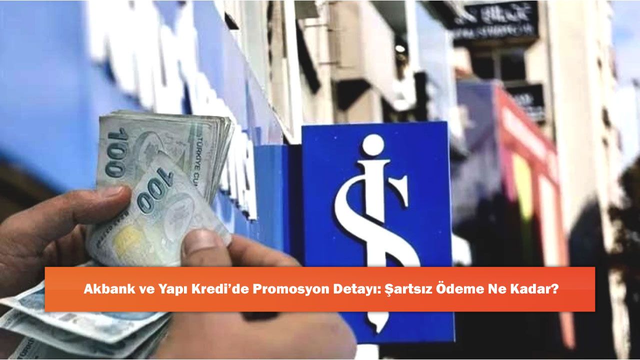 Akbank ve Yapı Kredi’de Promosyon Detayı: Şartsız Ödeme Ne Kadar?