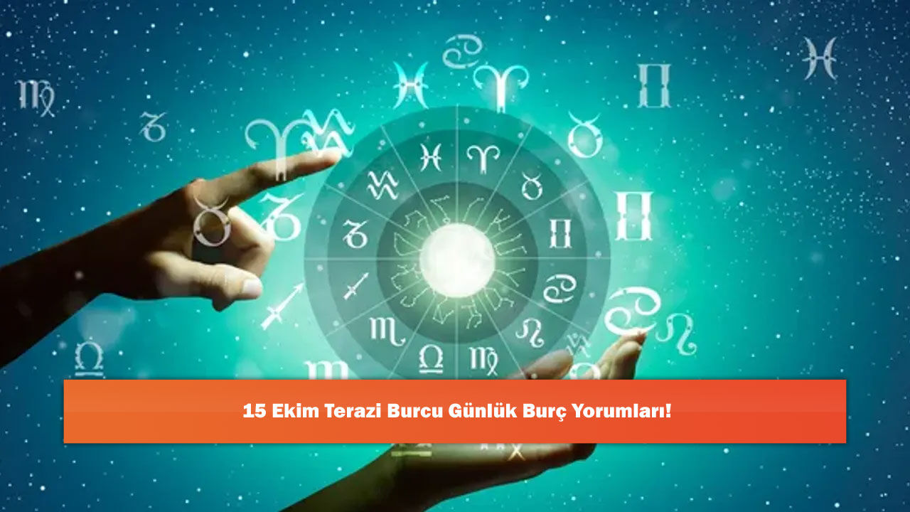15 Ekim Terazi Burcu Günlük Burç Yorumları!