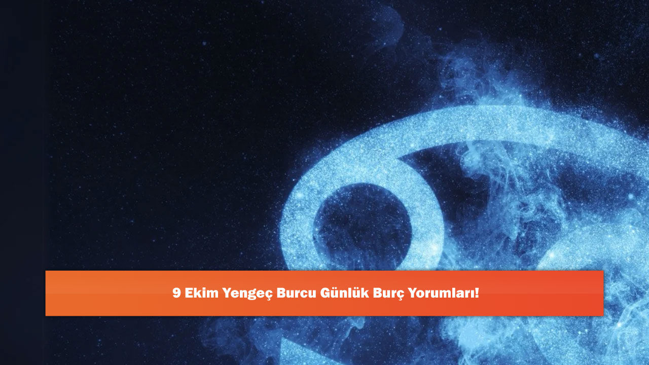 9 Ekim Yengeç Burcu Günlük Burç Yorumları!