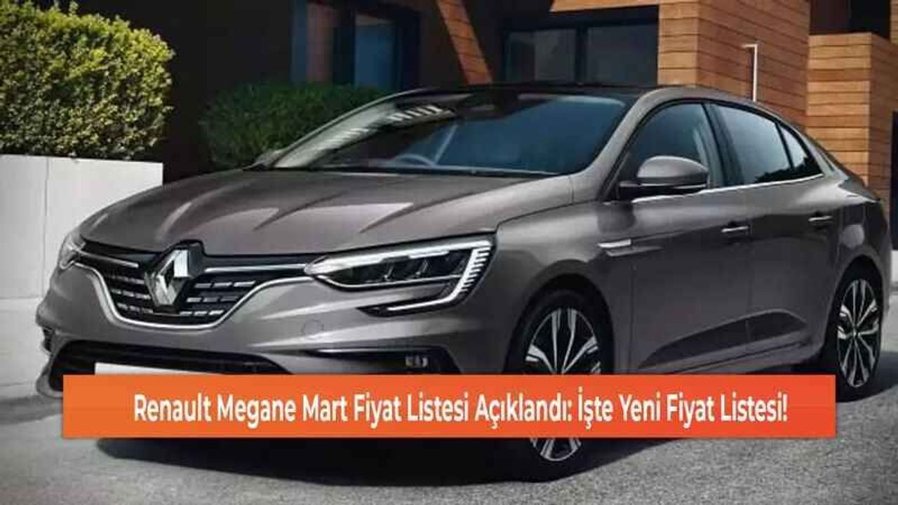 Renault Megane Mart Fiyat Listesi Açıklandı: İşte Yeni Fiyat Listesi!