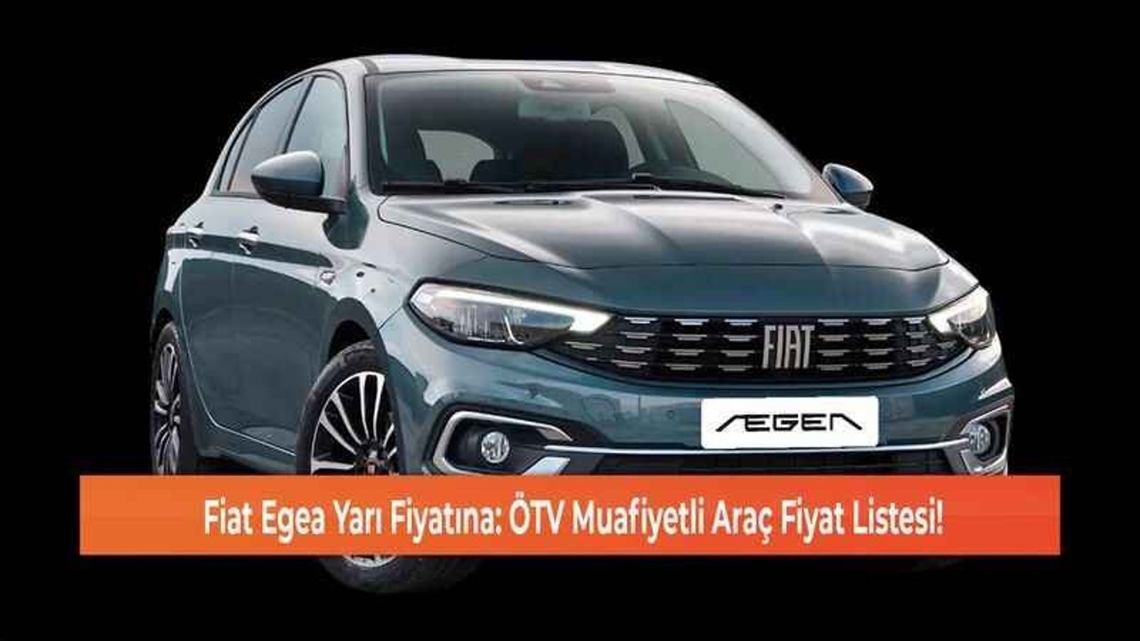 Fiat Egea Yarı Fiyatına: ÖTV Muafiyetli Araç Fiyat Listesi!