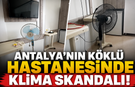 Antalya Eğitim Araştırma Hastanesi'nde klima skandalı! "Koridorda yattılar"