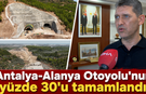 Antalya-Alanya Otoyolu'nun yüzde 30'u tamamlandı!