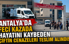 Antalya'da feci kazada hayatını kaybeden çiftin cenazeleri teslim alındı!