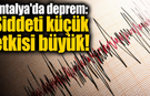 Antalya'da deprem: Şiddeti küçük etkisi büyük!