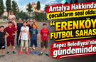 Antalya Hakkında çocukların sesi oldu: "Erenköy Futbol Sahası" Kepez Belediyesi'nin gündeminde!