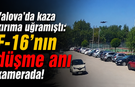 Yalova’da kaza kırıma uğramıştı: F-16’nın düşme anı kamerada!