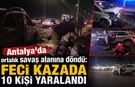 Antalya'da ortalık savaş alanına döndü: Feci kazada 10 kişi yaralandı