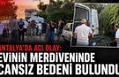Antalya’da evinin merdiveninde cansız bedeni bulundu