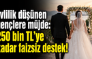 Evlilik düşünen gençlere müjde: 250 bin TL’ye kadar faizsiz destek!